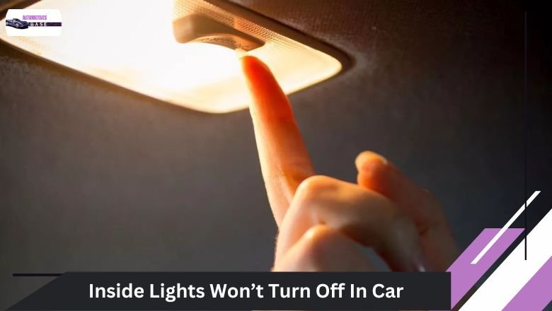 Why Inside Lights Won’t Turn Off In Car-Best Guide In 2024